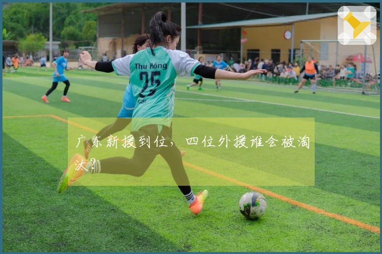 广东新援到位，四位外援谁会被淘汰？