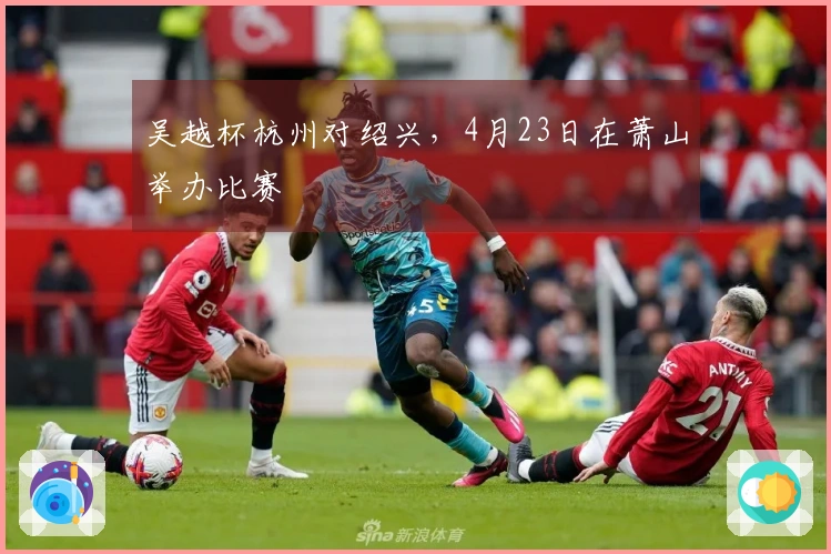 吴越杯杭州对绍兴，4月23日在萧山举办比赛