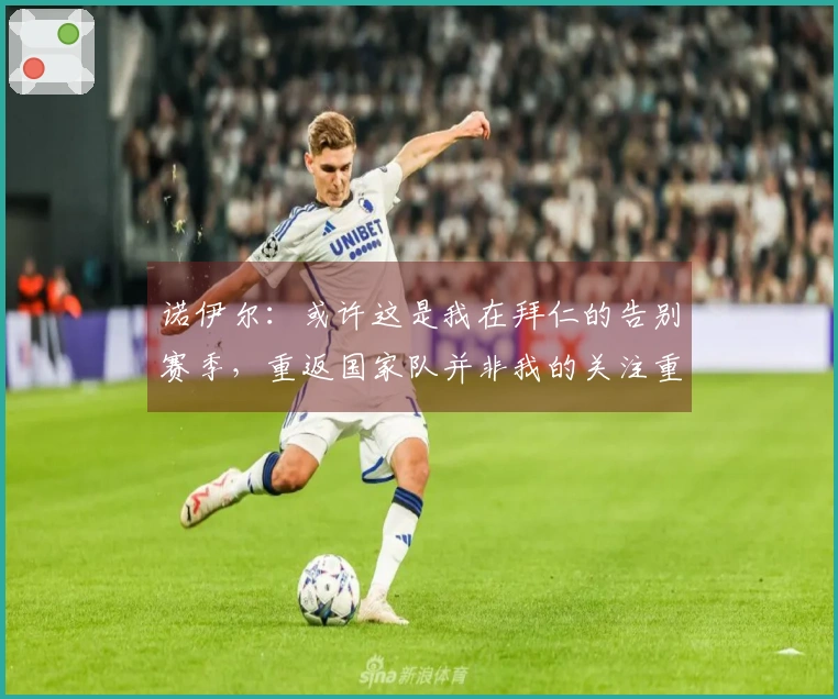 诺伊尔：或许这是我在拜仁的告别赛季，重返国家队并非我的关注重点