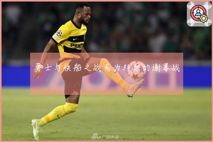 勇士与快船之战或为科尔的谢幕战