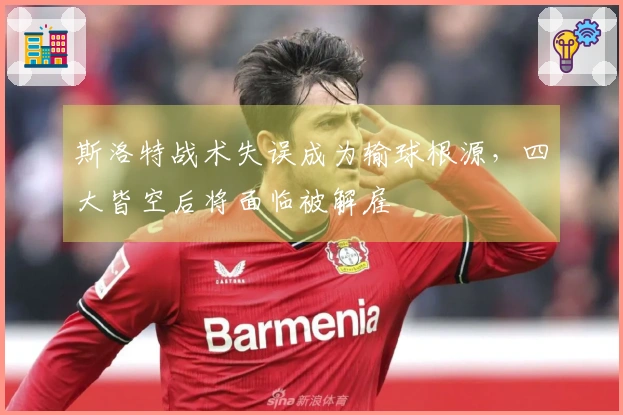 斯洛特战术失误成为输球根源，四大皆空后将面临被解雇