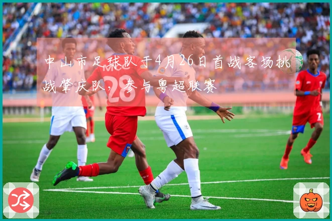 中山市足球队于4月26日首战客场挑战肇庆队，参与粤超联赛