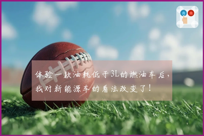 体验一款油耗低于3L的燃油车后，我对新能源车的看法改变了！