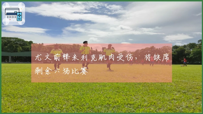 尤文前锋米利克肌肉受伤，将缺席剩余六场比赛