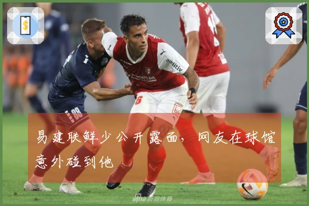 易建联鲜少公开露面，网友在球馆意外碰到他