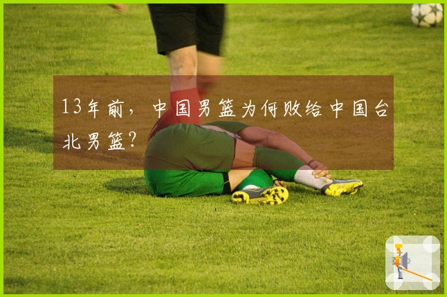 13年前，中国男篮为何败给中国台北男篮？