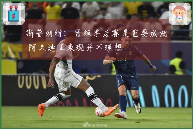 斯普利特：晋级季后赛是重要成就 阿夫迪亚表现并不理想