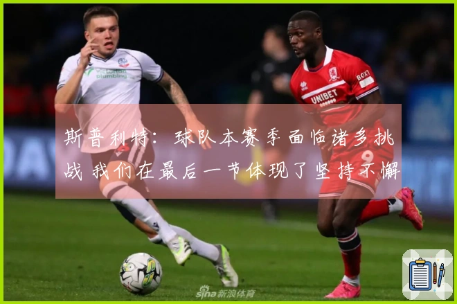 斯普利特：球队本赛季面临诸多挑战 我们在最后一节体现了坚持不懈