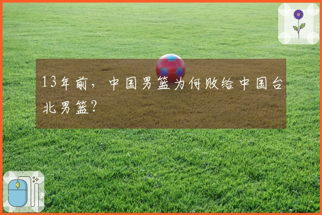 13年前，中国男篮为何败给中国台北男篮？