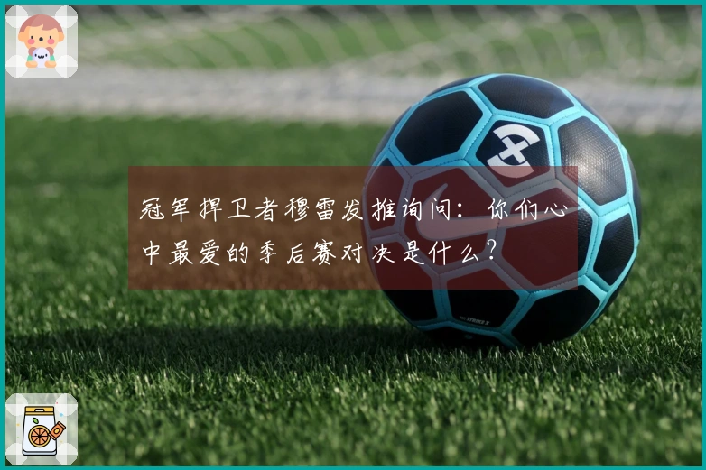 冠军捍卫者穆雷发推询问：你们心中最爱的季后赛对决是什么？