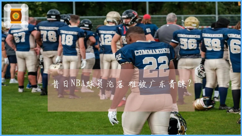 昔日NBA球员沦落 难被广东青睐？