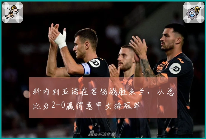 科内利亚诺在客场战胜米兰，以总比分2-0赢得意甲女排冠军