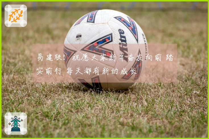 易建联：祝愿大家新年奋发向前 踏实前行 每天都有新的成长