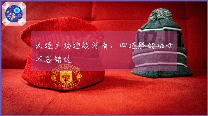 大连主场迎战河南，四连胜的机会不容错过