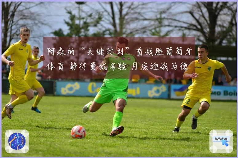 阿森纳“关键时刻”首战胜葡萄牙体育 静待曼城考验 月底迎战马德里竞技