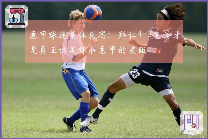 意甲球迷集体反思：拜仁4-3皇马才是真正的足球和意甲的差距