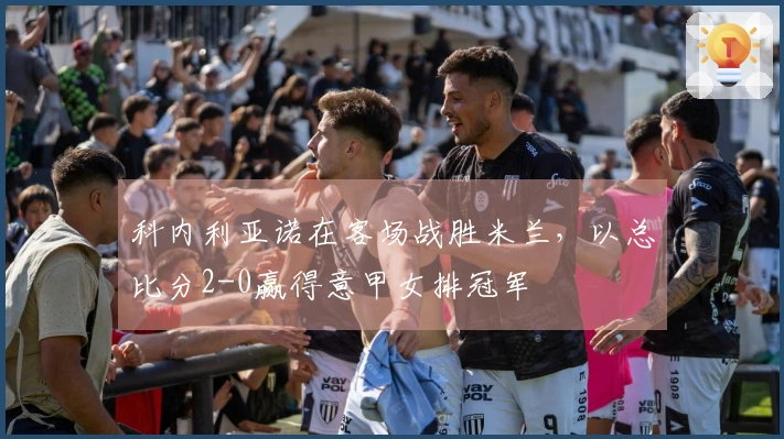 科内利亚诺在客场战胜米兰，以总比分2-0赢得意甲女排冠军