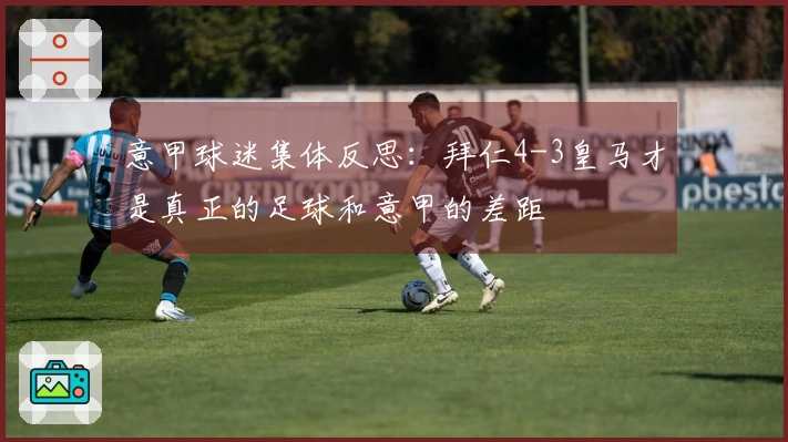 意甲球迷集体反思：拜仁4-3皇马才是真正的足球和意甲的差距